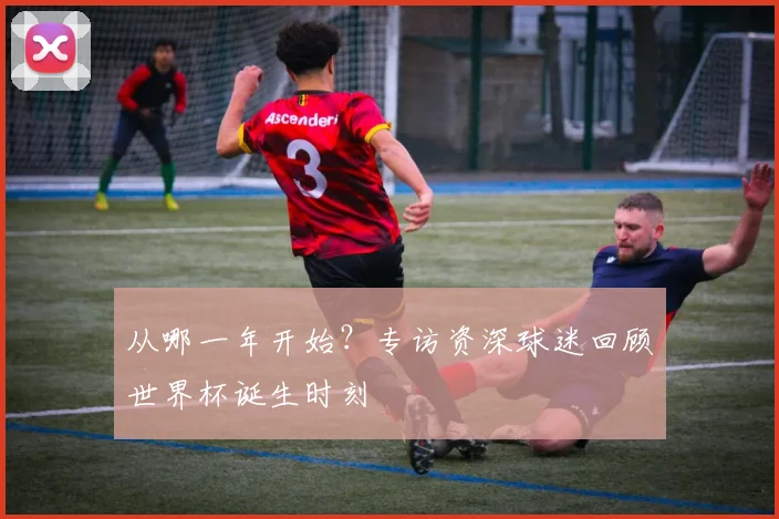 从哪一年开始？专访资深球迷回顾世界杯诞生时刻