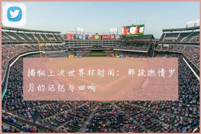 揭秘上次世界杯时间:那段燃情岁月的记忆与回响