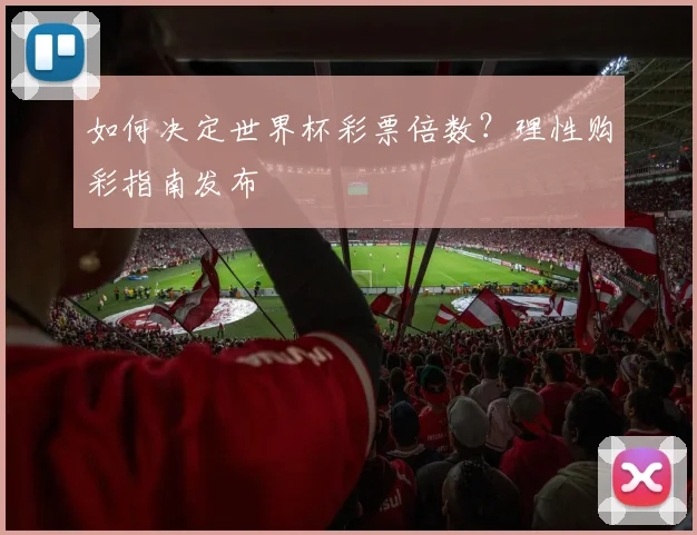 如何决定世界杯彩票倍数？理性购彩指南发布