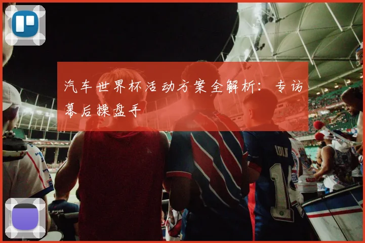 汽车世界杯活动方案全解析：专访幕后操盘手