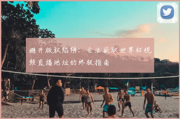 避开版权陷阱：合法获取世界杯视频直播地址的终极指南