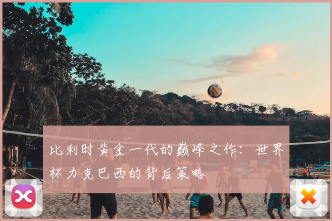 比利时黄金一代的巅峰之作：世界杯力克巴西的背后策略