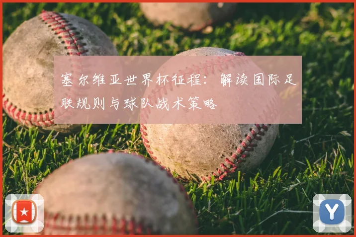 塞尔维亚世界杯征程:解读国际足联规则与球队战术策略