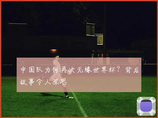 中国队为何再次无缘世界杯?背后故事令人深思