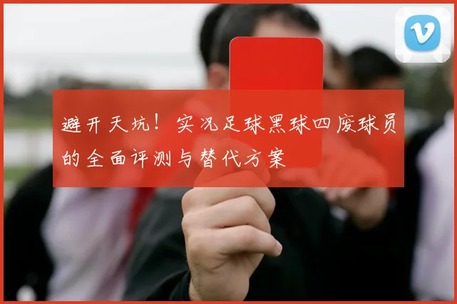 避开天坑！实况足球黑球四废球员的全面评测与替代方案