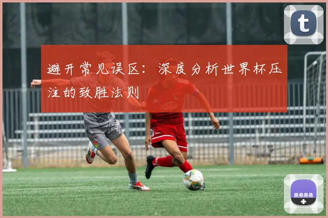 避开常见误区：深度分析世界杯压注的致胜法则