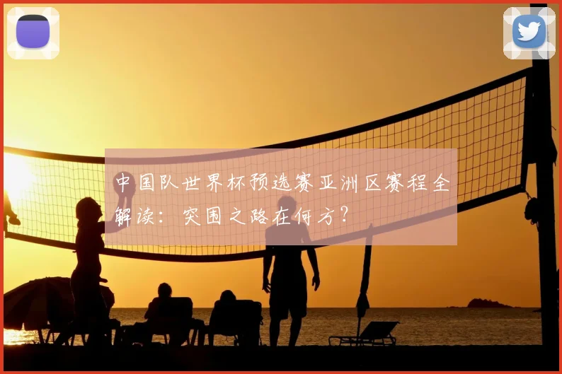 中国队世界杯预选赛亚洲区赛程全解读:突围之路在何方?