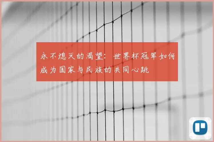 永不熄灭的渴望：世界杯冠军如何成为国家与民族的共同心跳