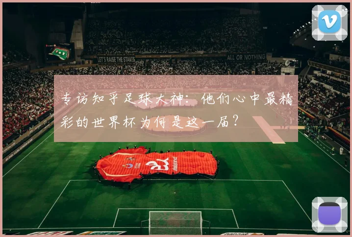 专访知乎足球大神:他们心中最精彩的世界杯为何是这一届?