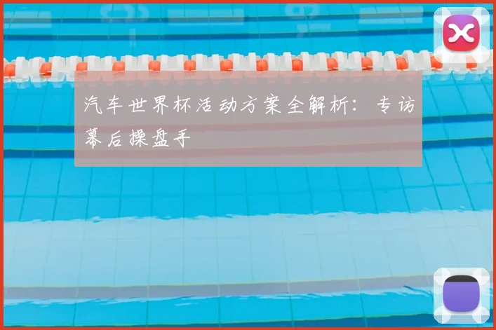 汽车世界杯活动方案全解析：专访幕后操盘手