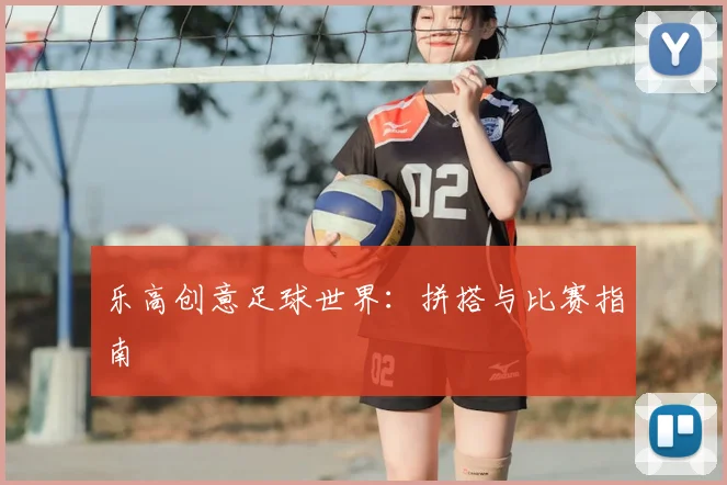 乐高创意足球世界：拼搭与比赛指南
