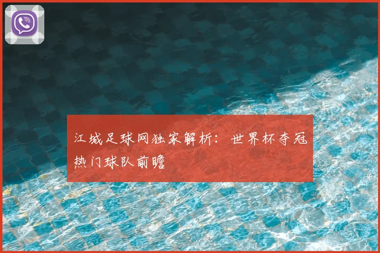 江城足球网独家解析：世界杯夺冠热门球队前瞻