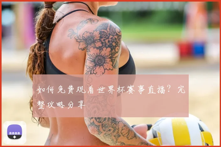 如何免费观看世界杯赛事直播？完整攻略分享