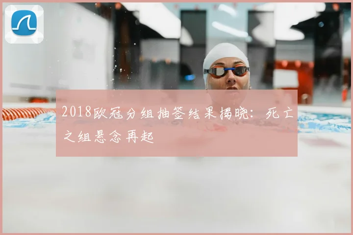 2018欧冠分组抽签结果揭晓：死亡之组悬念再起