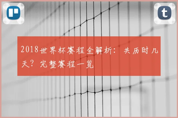 2018世界杯赛程全解析：共历时几天？完整赛程一览