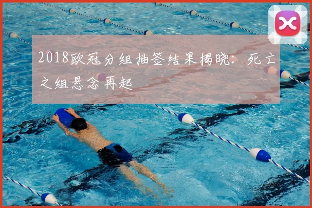 2018欧冠分组抽签结果揭晓：死亡之组悬念再起