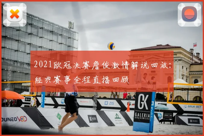2021欧冠决赛詹俊激情解说回放：经典赛事全程直播回顾