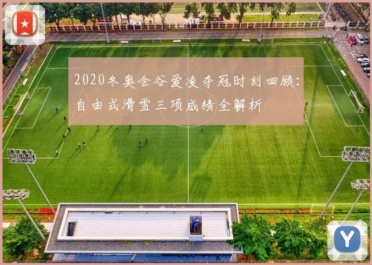 2020冬奥会谷爱凌夺冠时刻回顾：自由式滑雪三项成绩全解析
