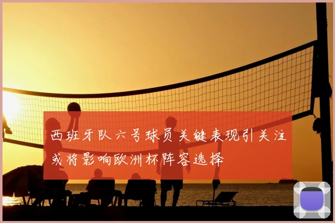 西班牙队六号球员关键表现引关注或将影响欧洲杯阵容选择