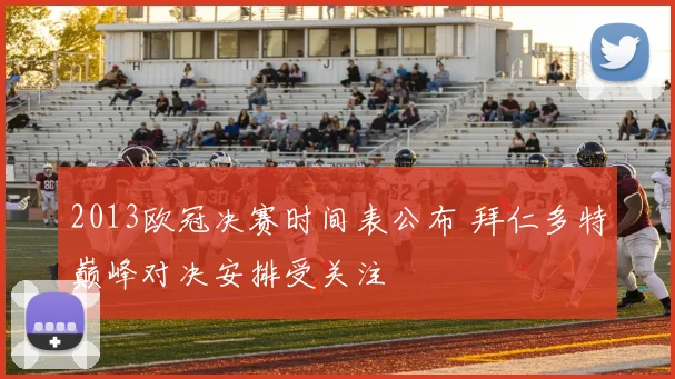 2013欧冠决赛时间表公布 拜仁多特巅峰对决安排受关注