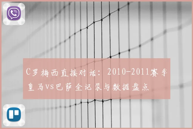C罗梅西直接对话：2010-2011赛季皇马vs巴萨全记录与数据盘点
