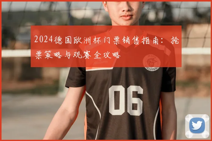 2024德国欧洲杯门票销售指南：抢票策略与观赛全攻略